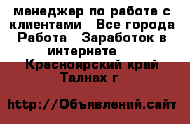 менеджер по работе с клиентами - Все города Работа » Заработок в интернете   . Красноярский край,Талнах г.